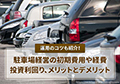駐車場経営の初期費用や経費、投資利回り、メリットとデメリット